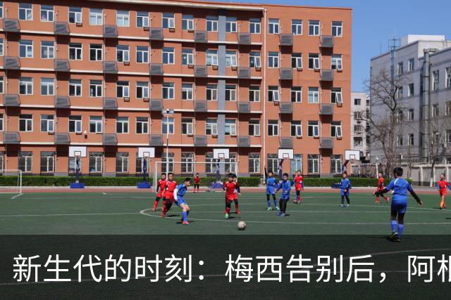 新生代的时刻：梅西告别后，阿根廷10号的接班人浮出水面