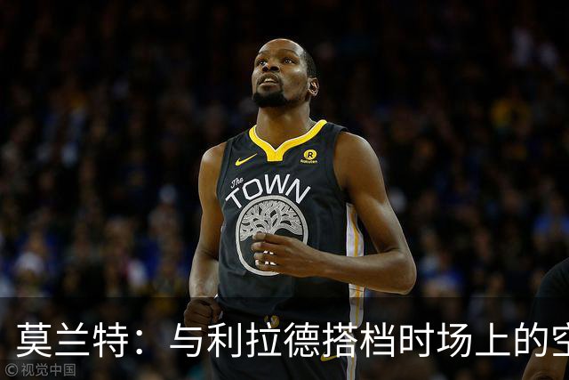 莫兰特：与利拉德搭档时场上的空间感极为出色
